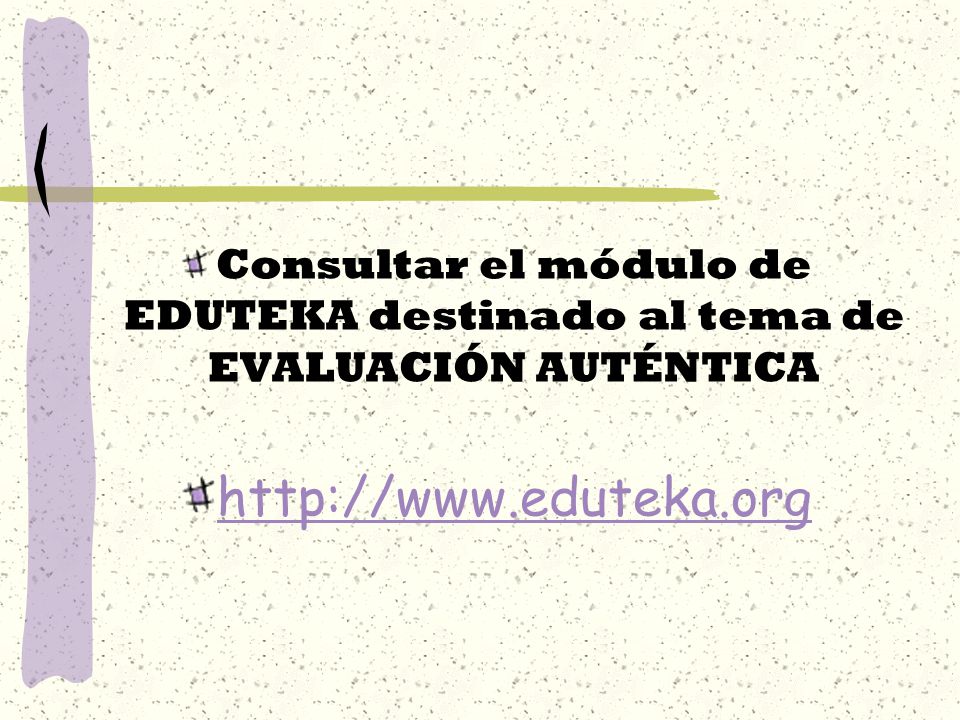 Consultar el módulo de EDUTEKA destinado al tema de EVALUACIÓN AUTÉNTICA