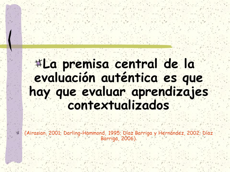 La premisa central de la evaluación auténtica es que hay que evaluar aprendizajes contextualizados