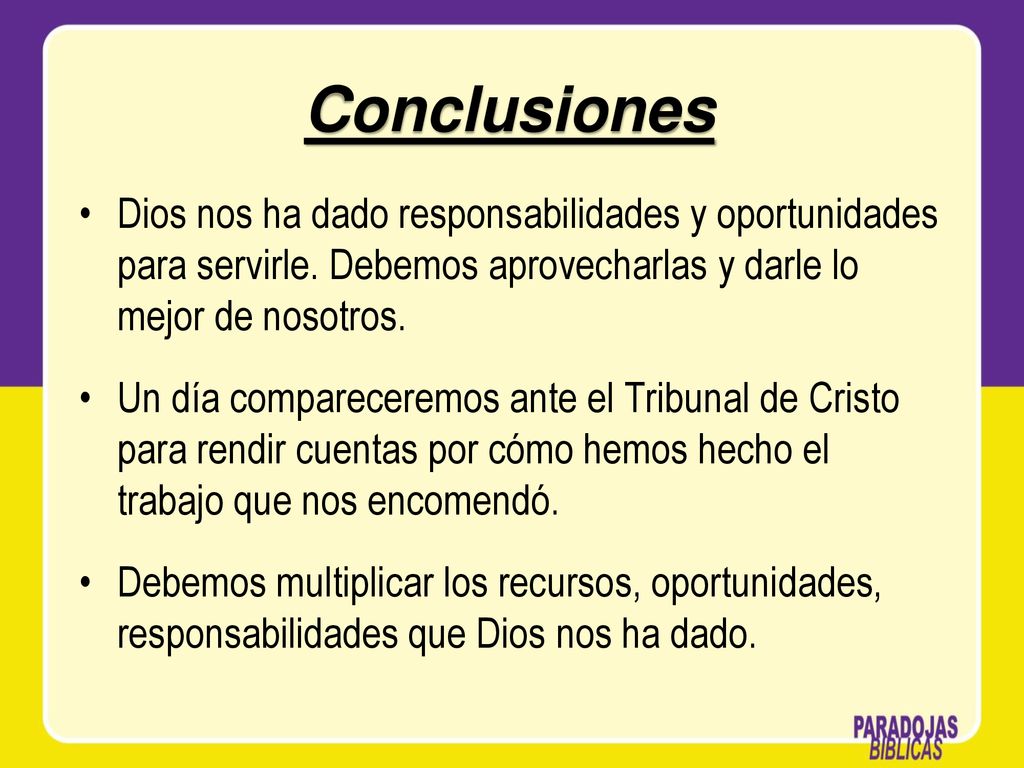 Conclusiones Dios nos ha dado responsabilidades y oportunidades para servirle. Debemos aprovecharlas y darle lo mejor de nosotros.