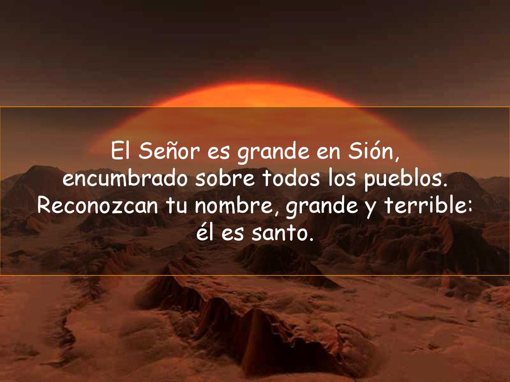 El Señor es grande en Sión, encumbrado sobre todos los pueblos.