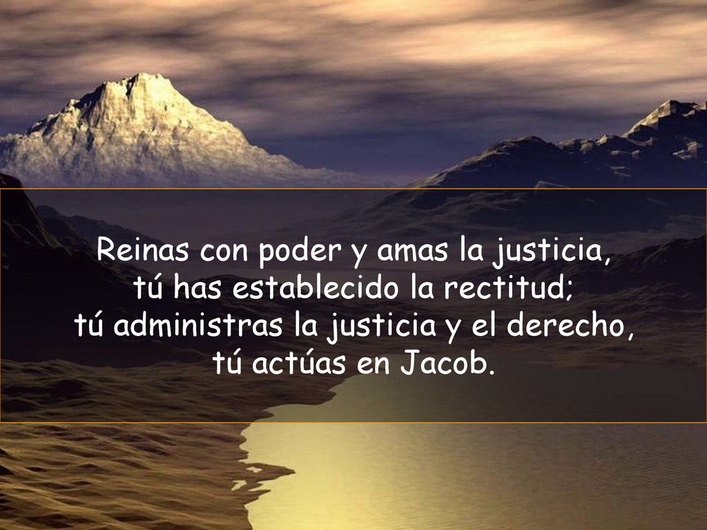 Reinas con poder y amas la justicia, tú has establecido la rectitud;