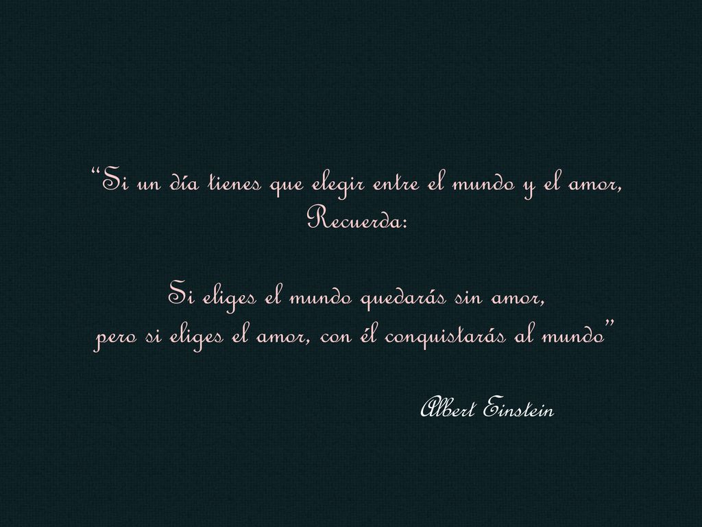 Si un día tienes que elegir entre el mundo y el amor, Recuerda: