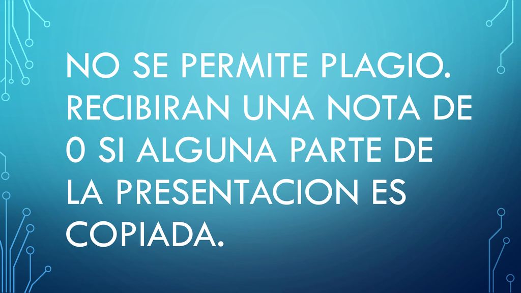 No se permite Plagio. Recibiran una nota de 0 si alguna parte de la presentacion es copiada.