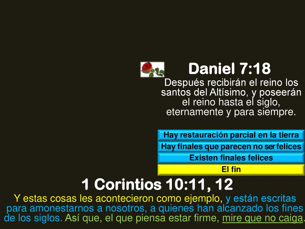 Daniel 7:18 Después recibirán el reino los santos del Altísimo, y poseerán el reino hasta el siglo, eternamente y para siempre.