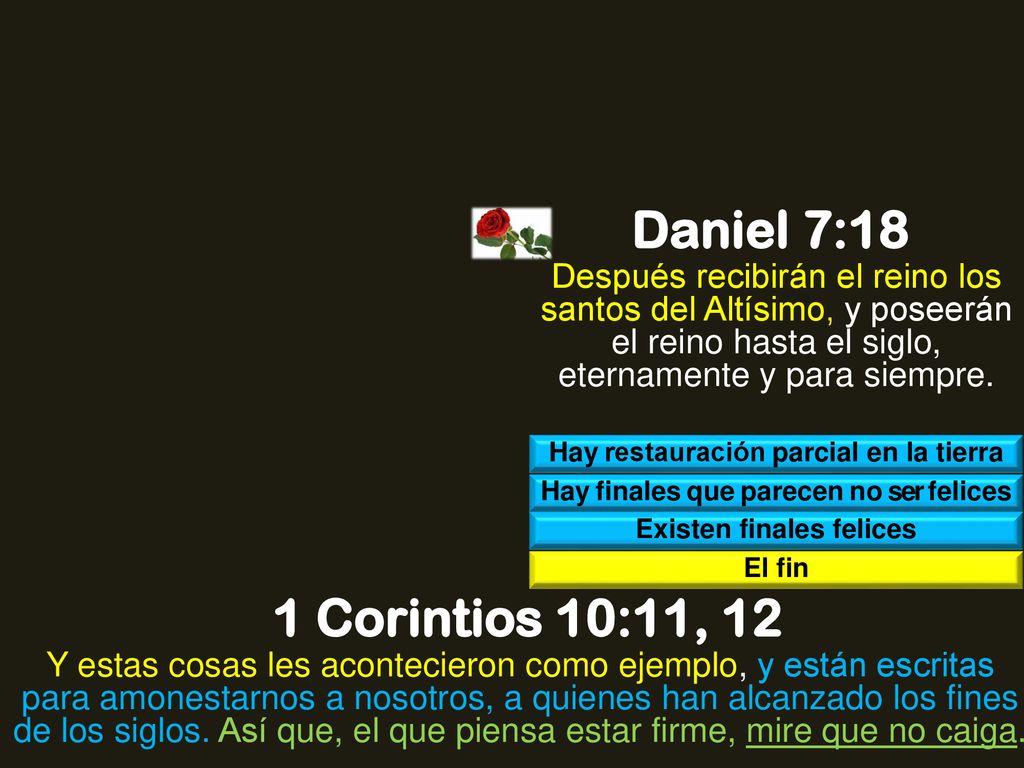 Daniel 7:18 Después recibirán el reino los santos del Altísimo, y poseerán el reino hasta el siglo, eternamente y para siempre.