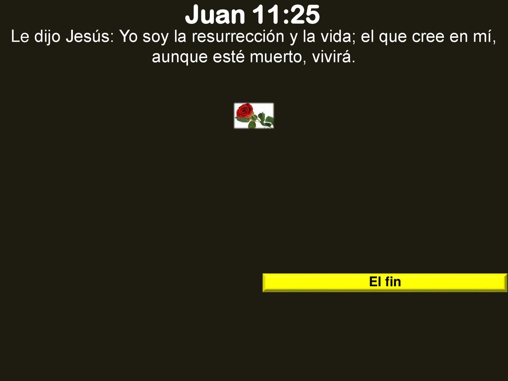 Juan 11:25 Le dijo Jesús: Yo soy la resurrección y la vida; el que cree en mí, aunque esté muerto, vivirá.