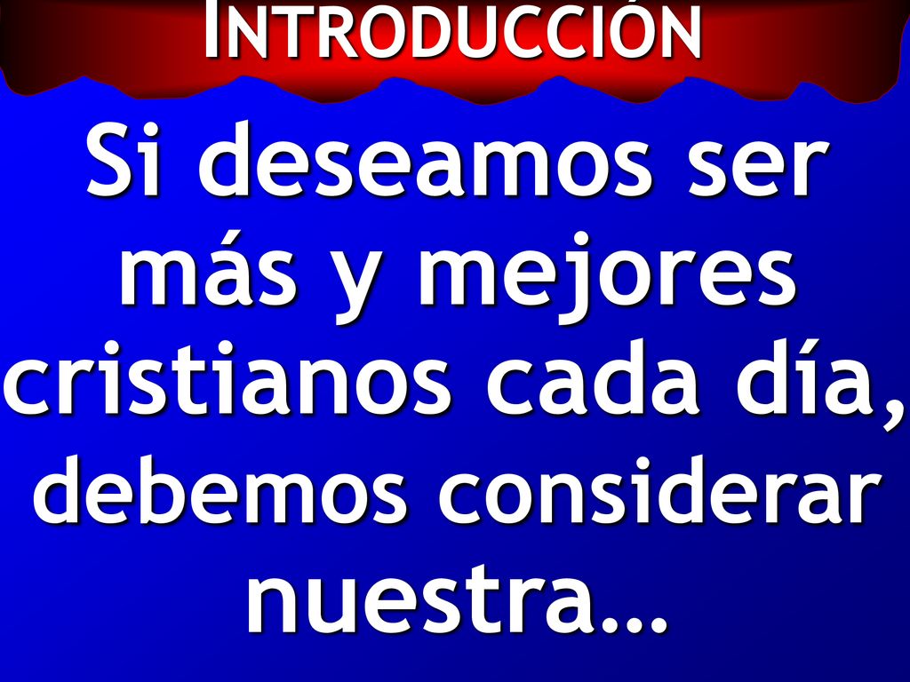 INTRODUCCIÓN Si deseamos ser más y mejores cristianos cada día, debemos considerar nuestra…