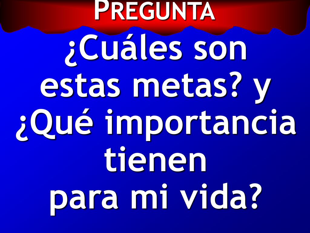 ¿Cuáles son estas metas y ¿Qué importancia tienen para mi vida
