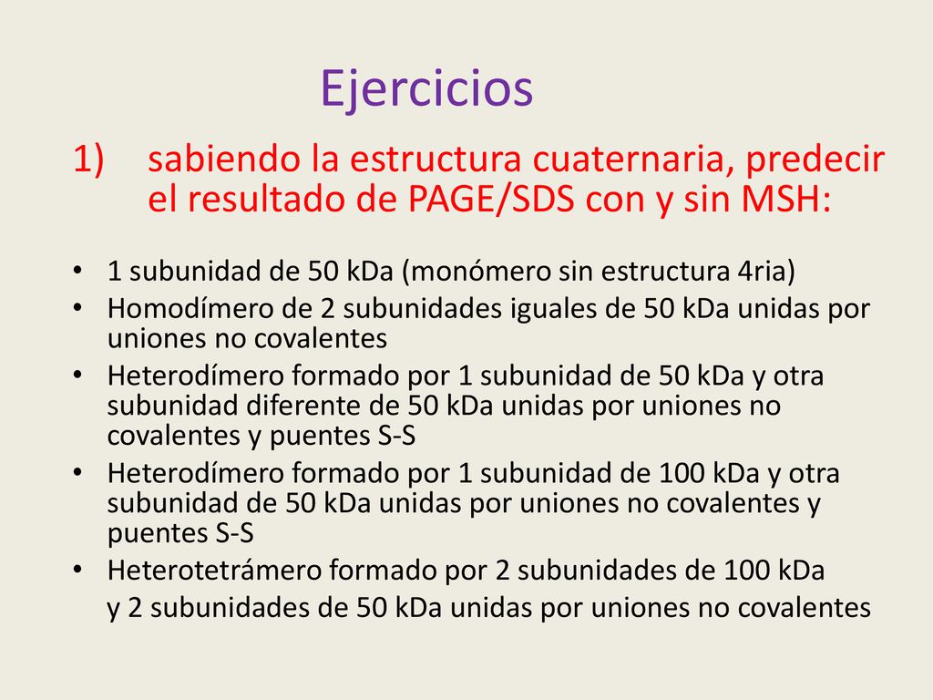 Ejercicios sabiendo la estructura cuaternaria, predecir el resultado de PAGE/SDS con y sin MSH: 1 subunidad de 50 kDa (monómero sin estructura 4ria)
