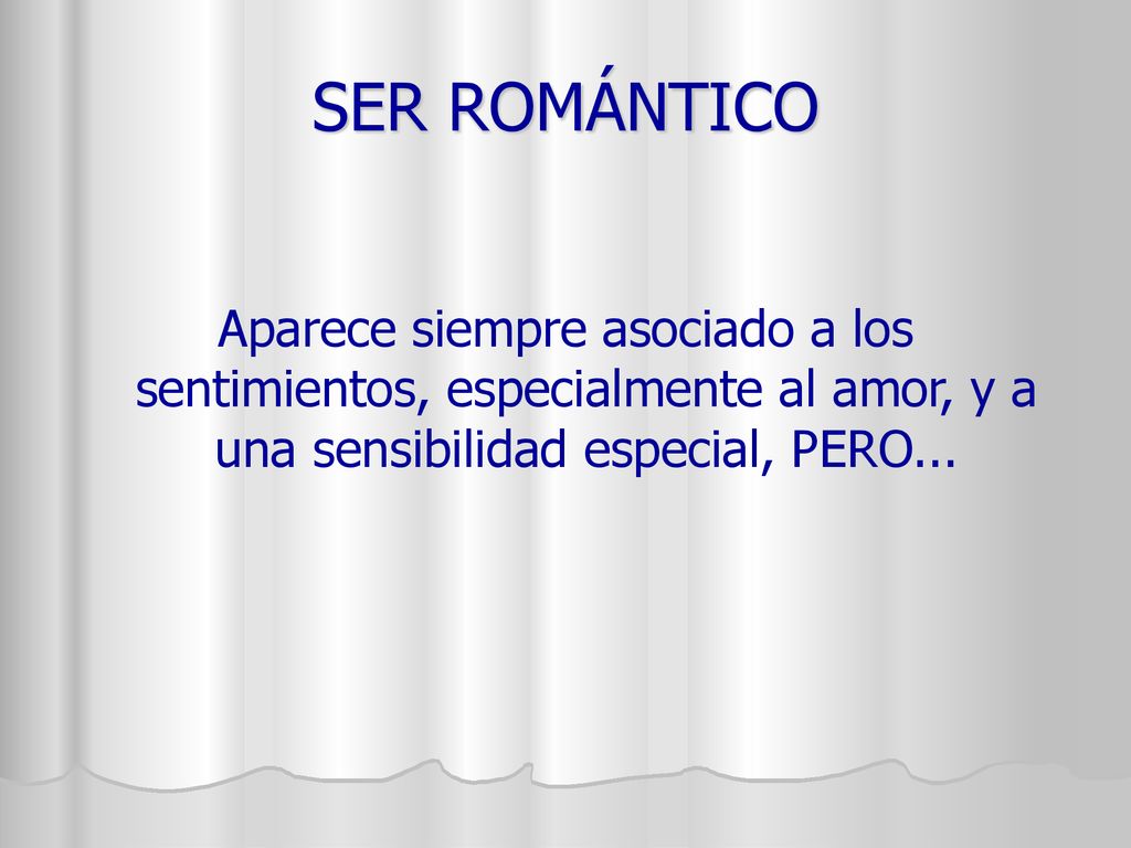 SER ROMÁNTICO Aparece siempre asociado a los sentimientos, especialmente al amor, y a una sensibilidad especial, PERO...