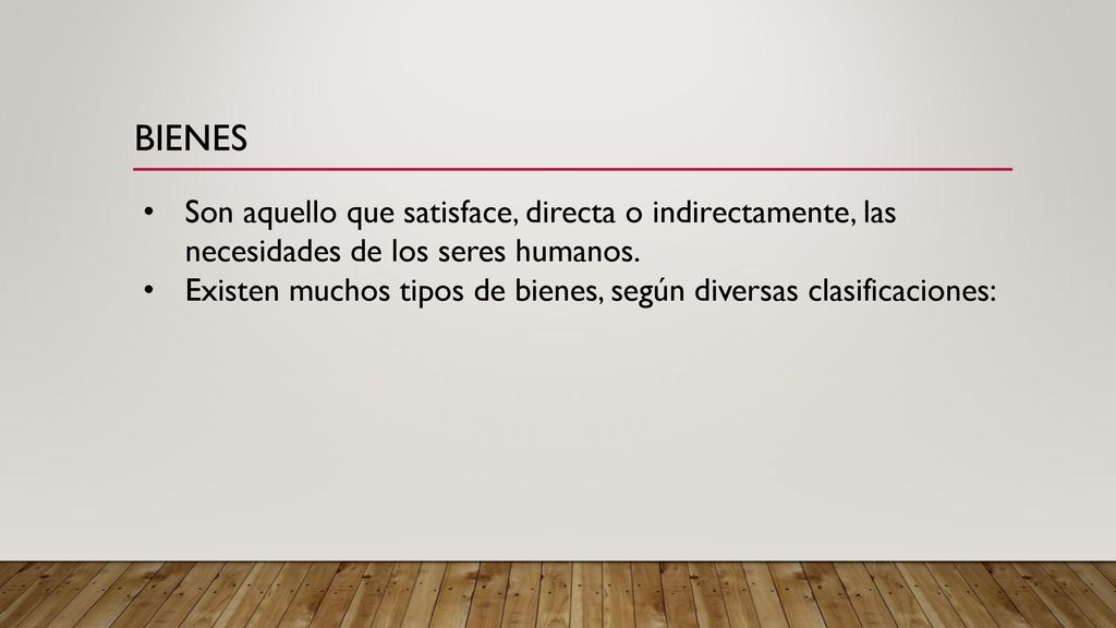 Bienes Son aquello que satisface, directa o indirectamente, las necesidades de los seres humanos.