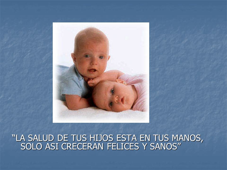 LA SALUD DE TUS HIJOS ESTA EN TUS MANOS, SOLO ASI CRECERAN FELICES Y SANOS
