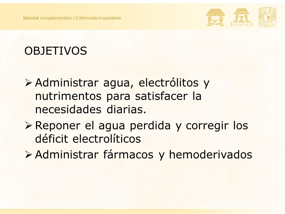 OBJETIVOS Administrar agua, electrólitos y nutrimentos para satisfacer la necesidades diarias.