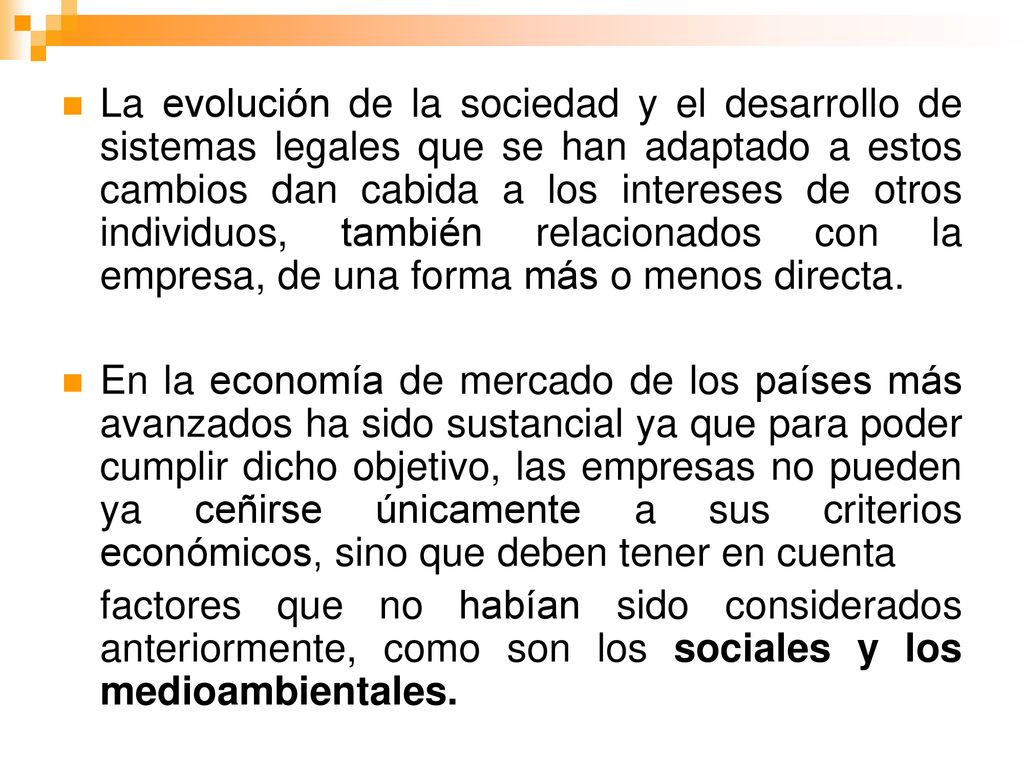 La evolución de la sociedad y el desarrollo de sistemas legales que se han adaptado a estos cambios dan cabida a los intereses de otros individuos, también relacionados con la empresa, de una forma más o menos directa.