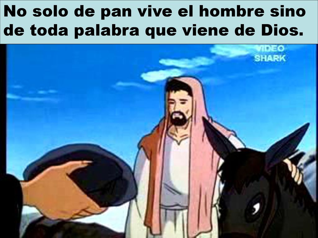 No solo de pan vive el hombre sino de toda palabra que viene de Dios.