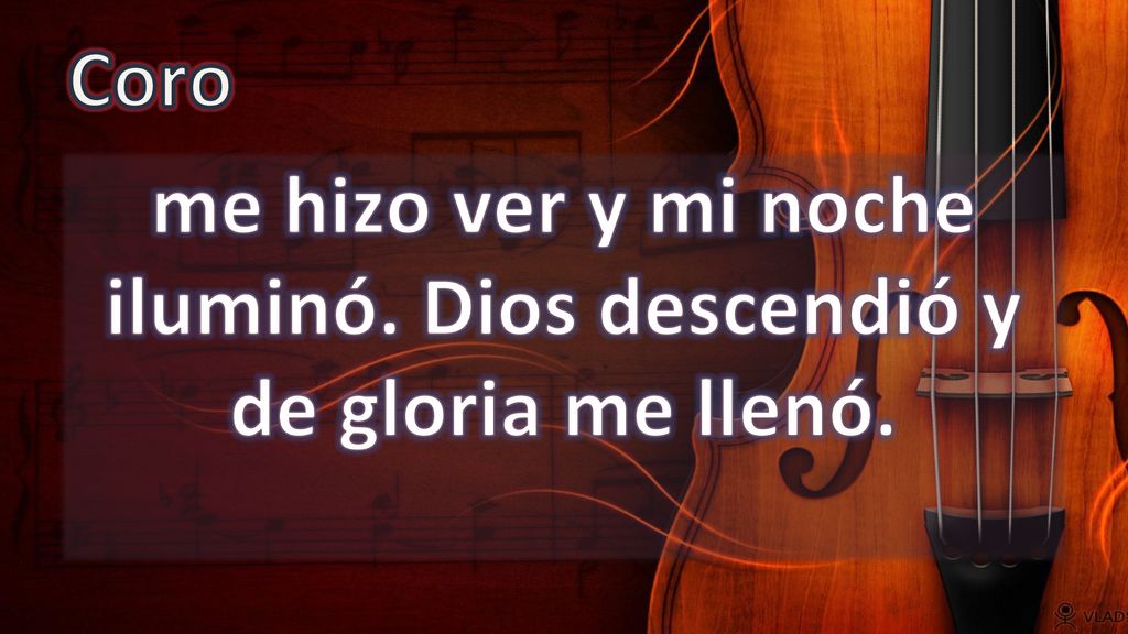 me hizo ver y mi noche iluminó. Dios descendió y de gloria me llenó.