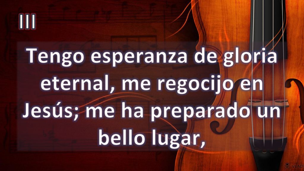 III Tengo esperanza de gloria eternal, me regocijo en Jesús; me ha preparado un bello lugar,