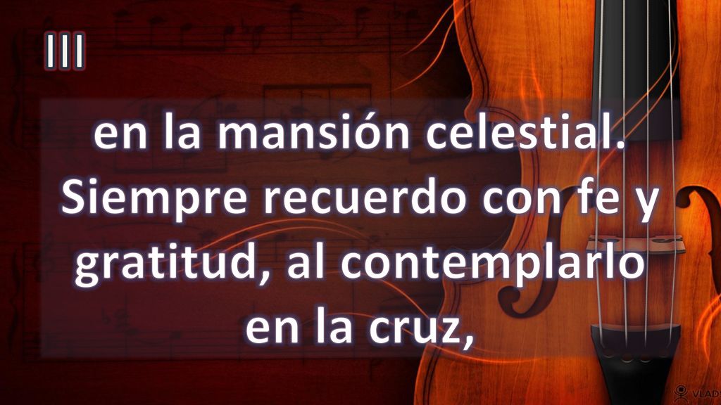 III en la mansión celestial. Siempre recuerdo con fe y gratitud, al contemplarlo en la cruz,