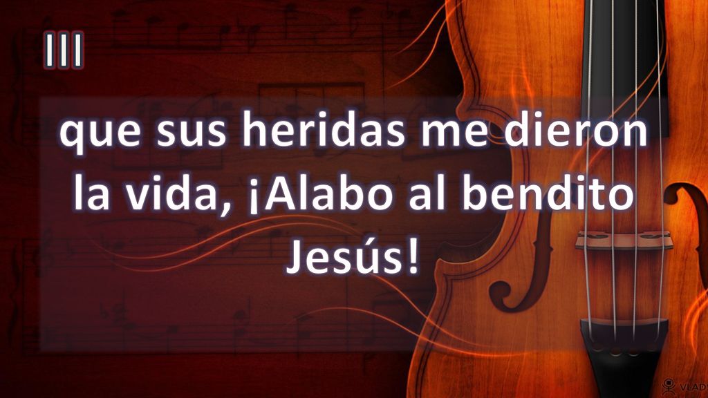 que sus heridas me dieron la vida, ¡Alabo al bendito Jesús!