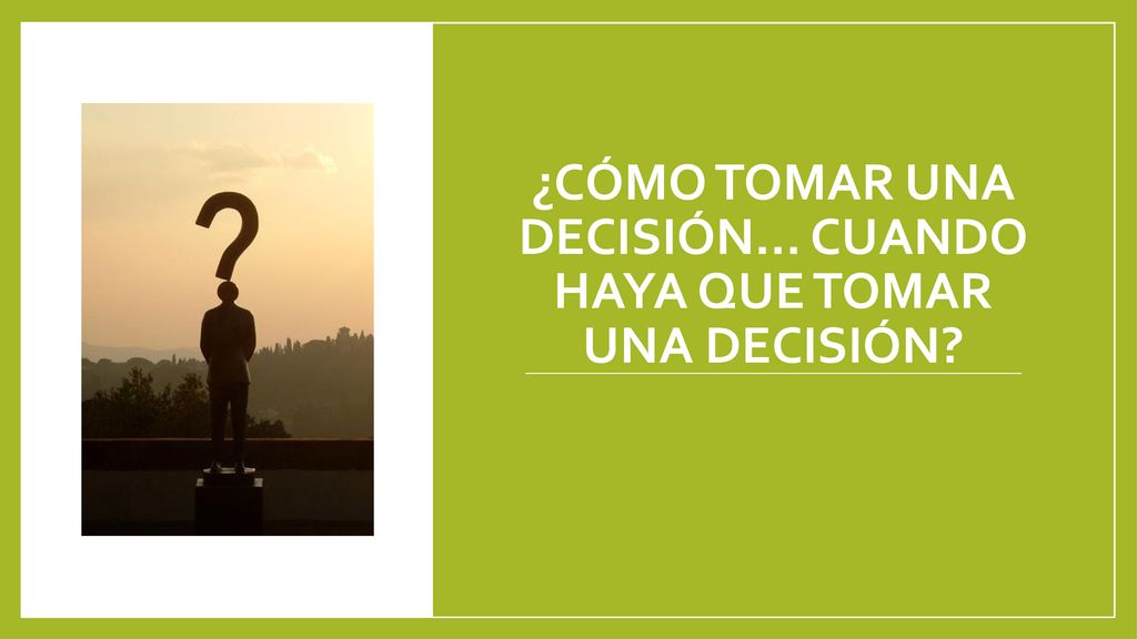 ¿cómo tomar una decisión… cuando haya que tomar una decisión