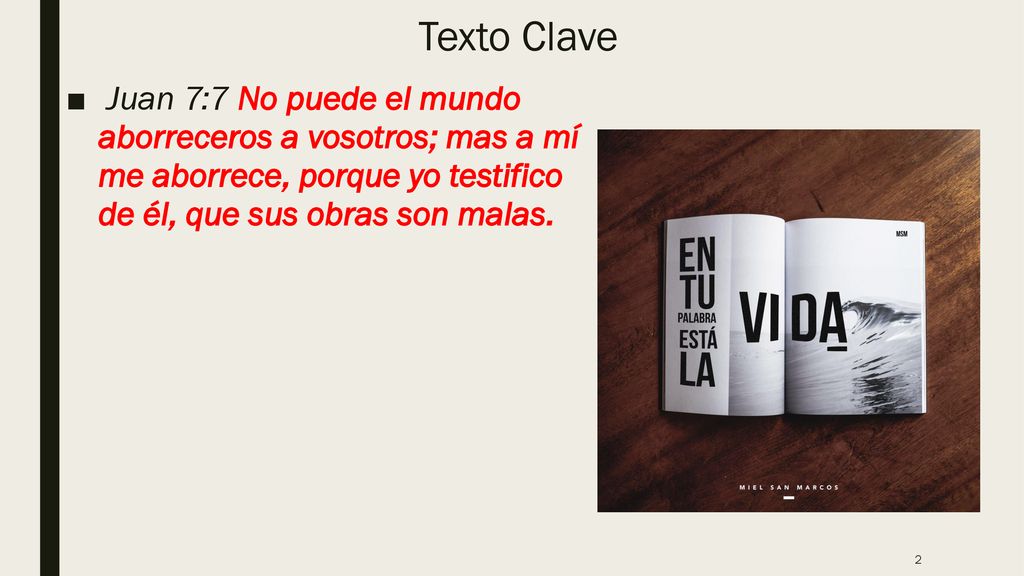 Texto Clave Juan 7:7 No puede el mundo aborreceros a vosotros; mas a mí me aborrece, porque yo testifico de él, que sus obras son malas.