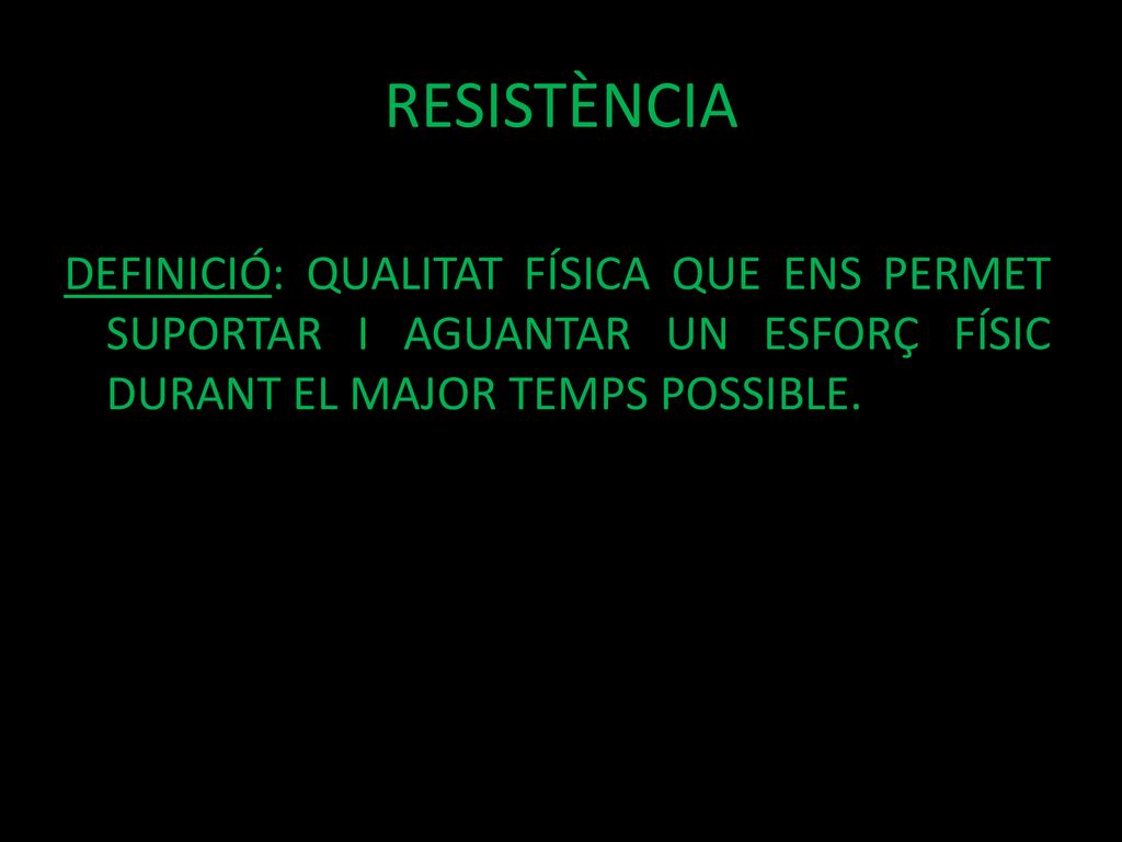 RESISTÈNCIA DEFINICIÓ: QUALITAT FÍSICA QUE ENS PERMET SUPORTAR I AGUANTAR UN ESFORÇ FÍSIC DURANT EL MAJOR TEMPS POSSIBLE.