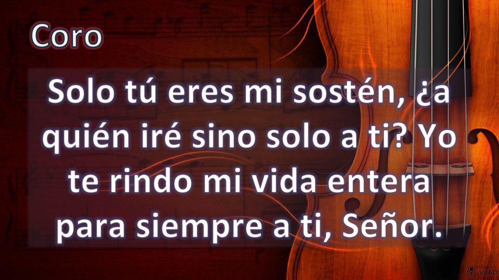 Coro Solo tú eres mi sostén, ¿a quién iré sino solo a ti.