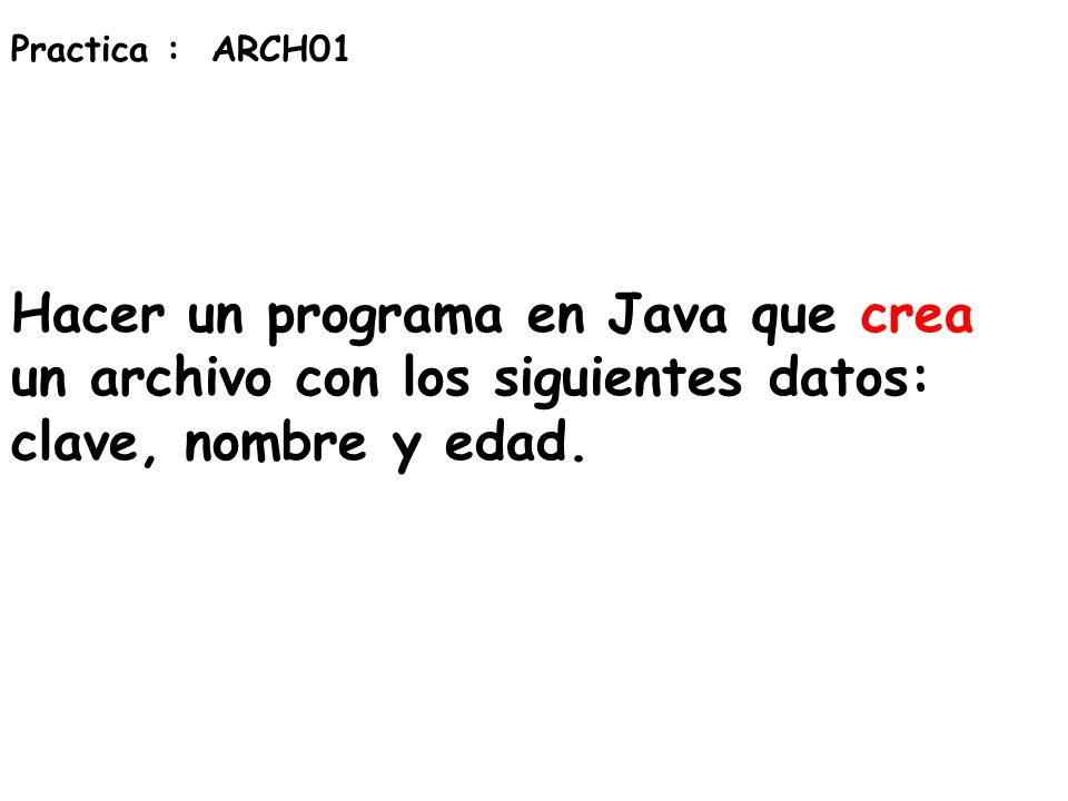 Practica : ARCH01 Hacer un programa en Java que crea un archivo con los siguientes datos: clave, nombre y edad.