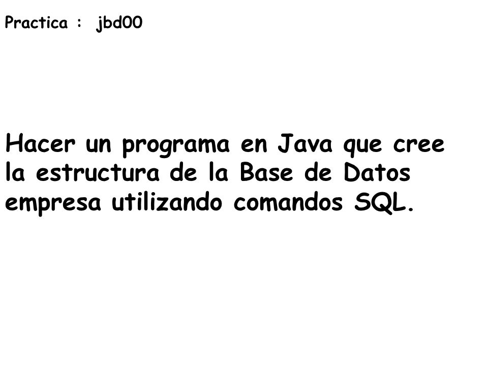 Practica : jbd00 Hacer un programa en Java que cree la estructura de la Base de Datos empresa utilizando comandos SQL.
