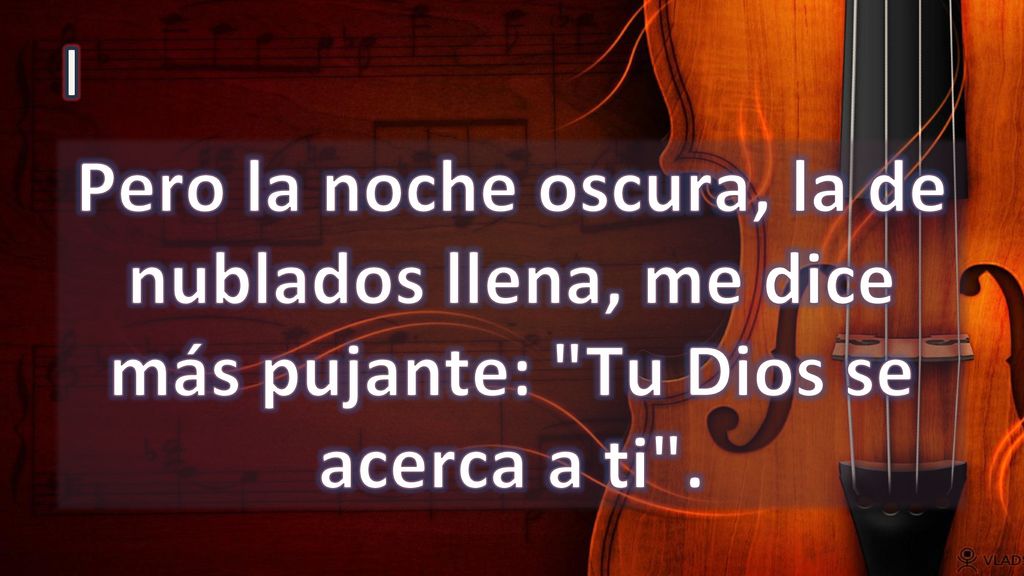 I Pero la noche oscura, la de nublados llena, me dice más pujante: Tu Dios se acerca a ti .