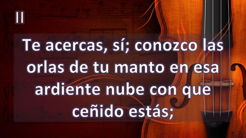 II Te acercas, sí; conozco las orlas de tu manto en esa ardiente nube con que ceñido estás;