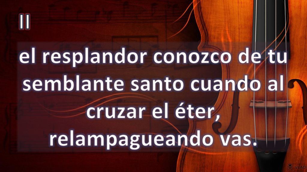 II el resplandor conozco de tu semblante santo cuando al cruzar el éter, relampagueando vas.