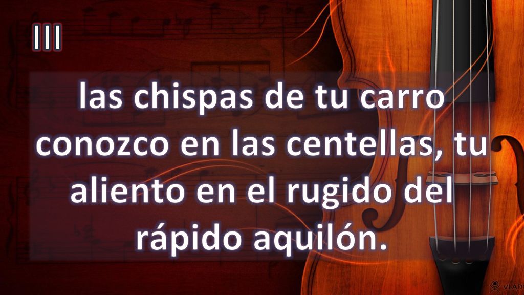 III las chispas de tu carro conozco en las centellas, tu aliento en el rugido del rápido aquilón.