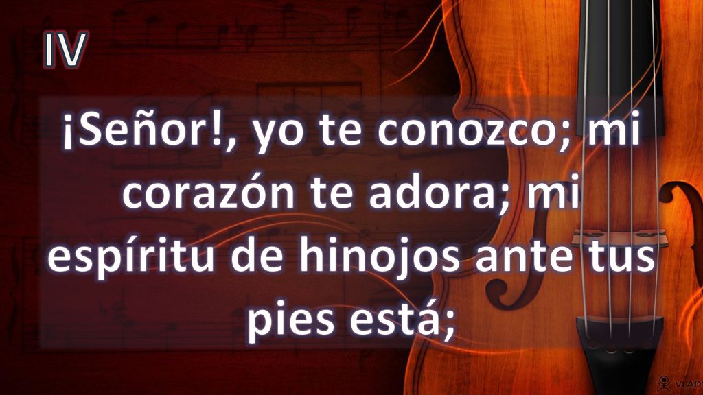 IV ¡Señor!, yo te conozco; mi corazón te adora; mi espíritu de hinojos ante tus pies está;
