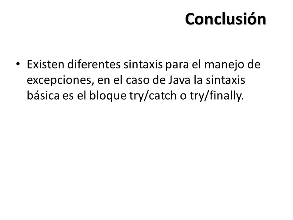 Conclusión Existen diferentes sintaxis para el manejo de excepciones, en el caso de Java la sintaxis básica es el bloque try/catch o try/finally.