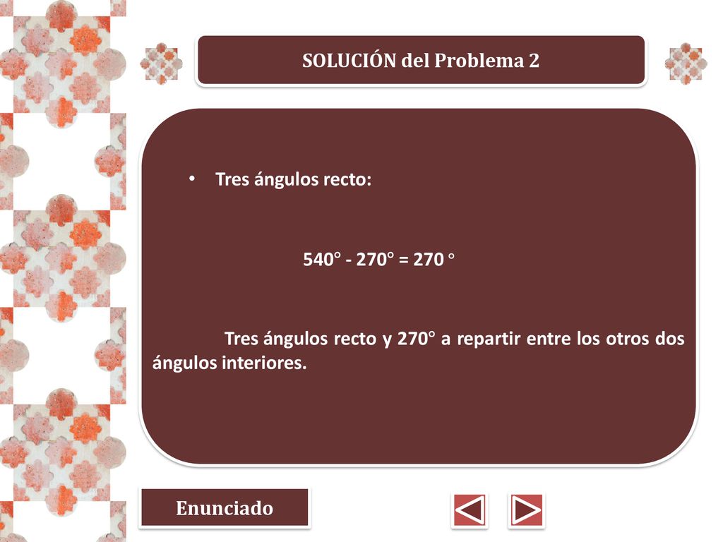 SOLUCIÓN del Problema 2 Tres ángulos recto: 540° - 270° = 270 ° Tres ángulos recto y 270° a repartir entre los otros dos ángulos interiores.