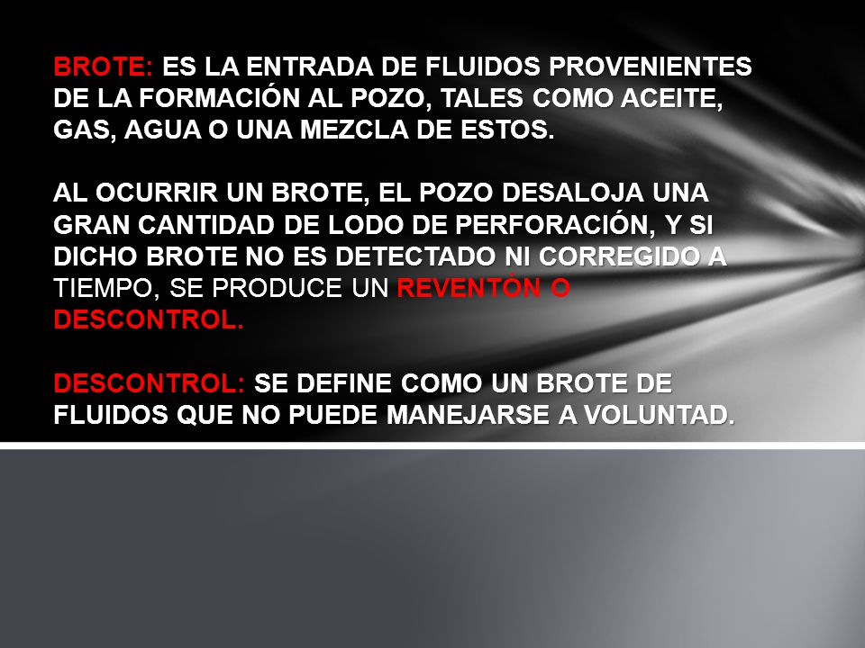 BROTE: ES LA ENTRADA DE FLUIDOS PROVENIENTES DE LA FORMACIÓN AL POZO, TALES COMO ACEITE, GAS, AGUA O UNA MEZCLA DE ESTOS.