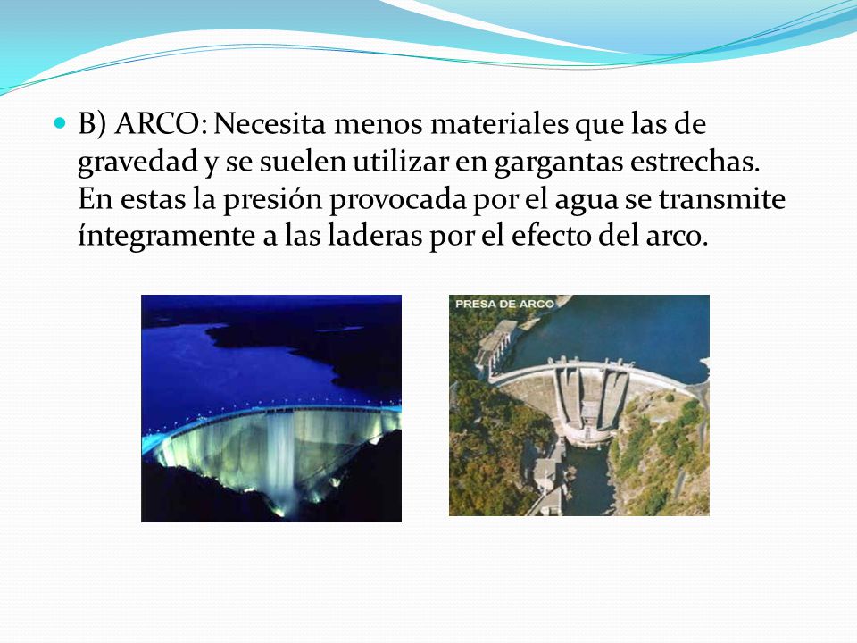 B) ARCO: Necesita menos materiales que las de gravedad y se suelen utilizar en gargantas estrechas.
