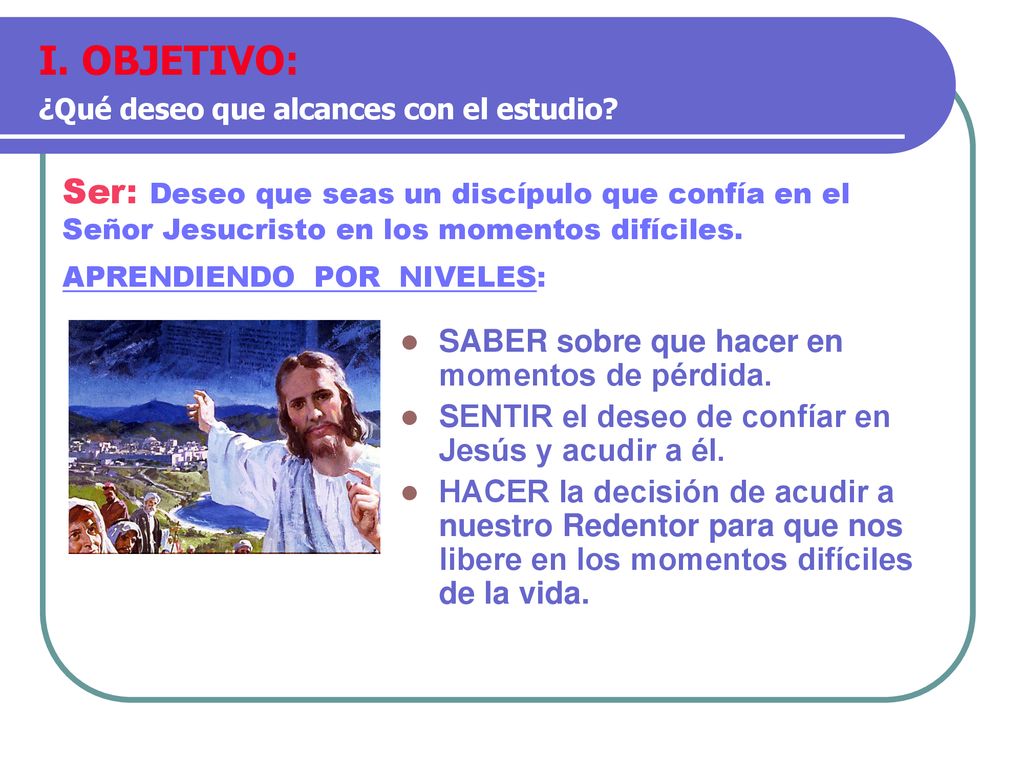 I. OBJETIVO: ¿Qué deseo que alcances con el estudio Ser: Deseo que seas un discípulo que confía en el Señor Jesucristo en los momentos difíciles.