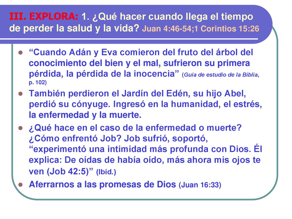 III. EXPLORA: 1. ¿Qué hacer cuando llega el tiempo de perder la salud y la vida Juan 4:46-54;1 Corintios 15:26