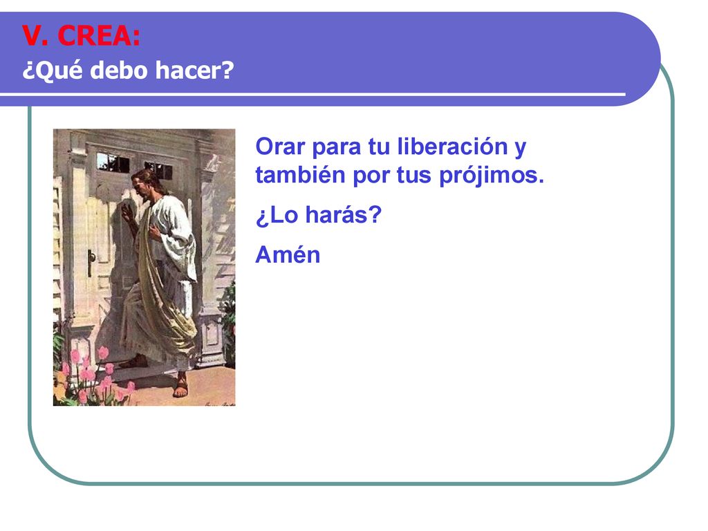 V. CREA: ¿Qué debo hacer Orar para tu liberación y también por tus prójimos. ¿Lo harás Amén