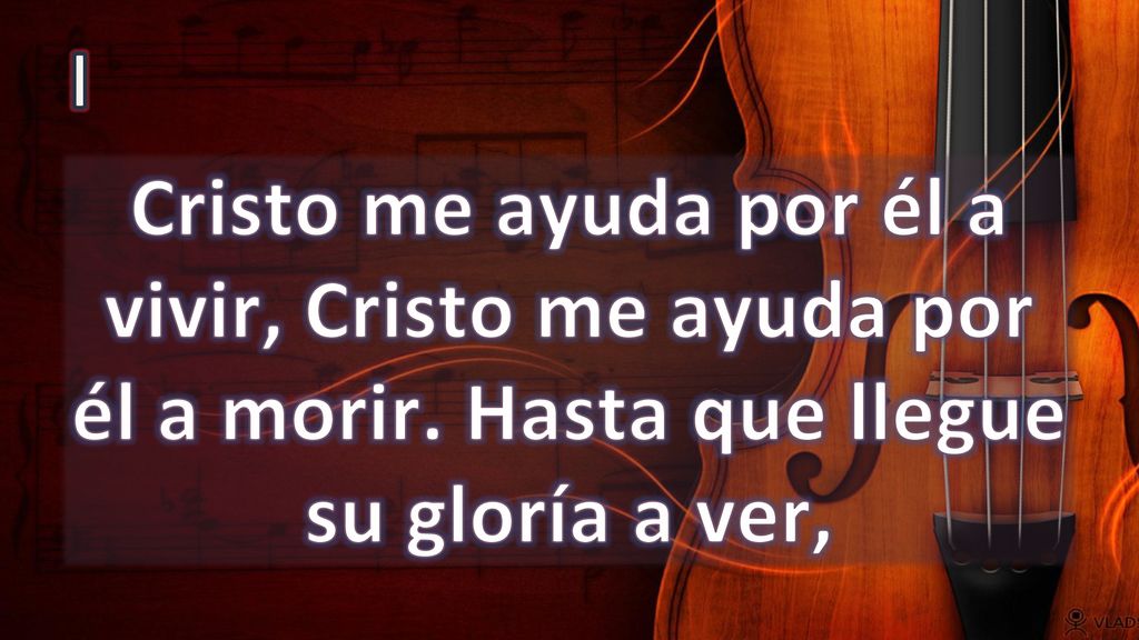 I Cristo me ayuda por él a vivir, Cristo me ayuda por él a morir. Hasta que llegue su gloría a ver,
