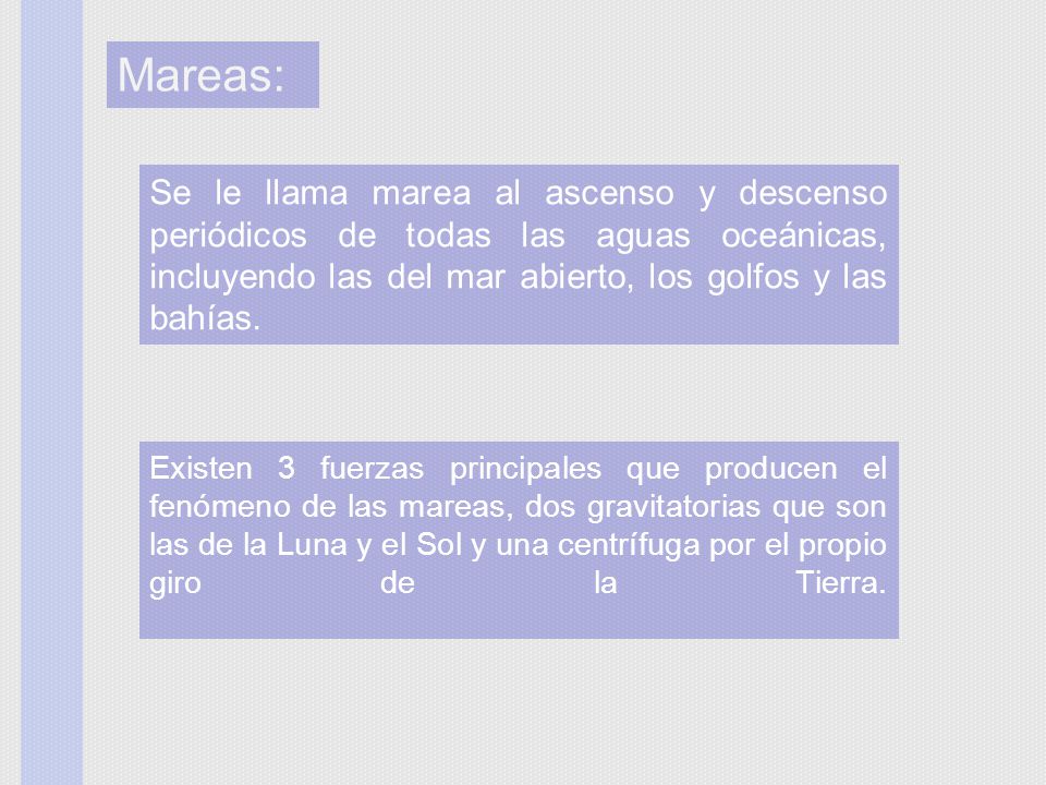 Mareas: Se le llama marea al ascenso y descenso periódicos de todas las aguas oceánicas, incluyendo las del mar abierto, los golfos y las bahías.
