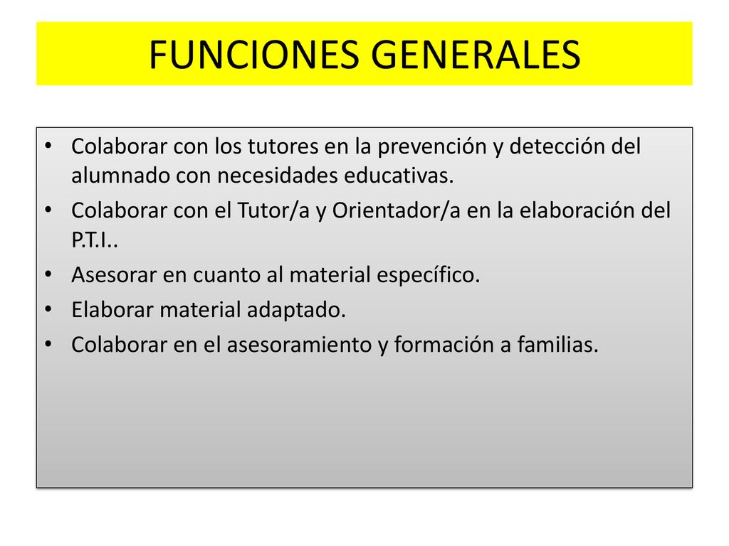 FUNCIONES GENERALES Colaborar con los tutores en la prevención y detección del alumnado con necesidades educativas.