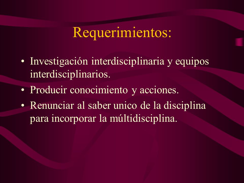 Requerimientos: Investigación interdisciplinaria y equipos interdisciplinarios. Producir conocimiento y acciones.