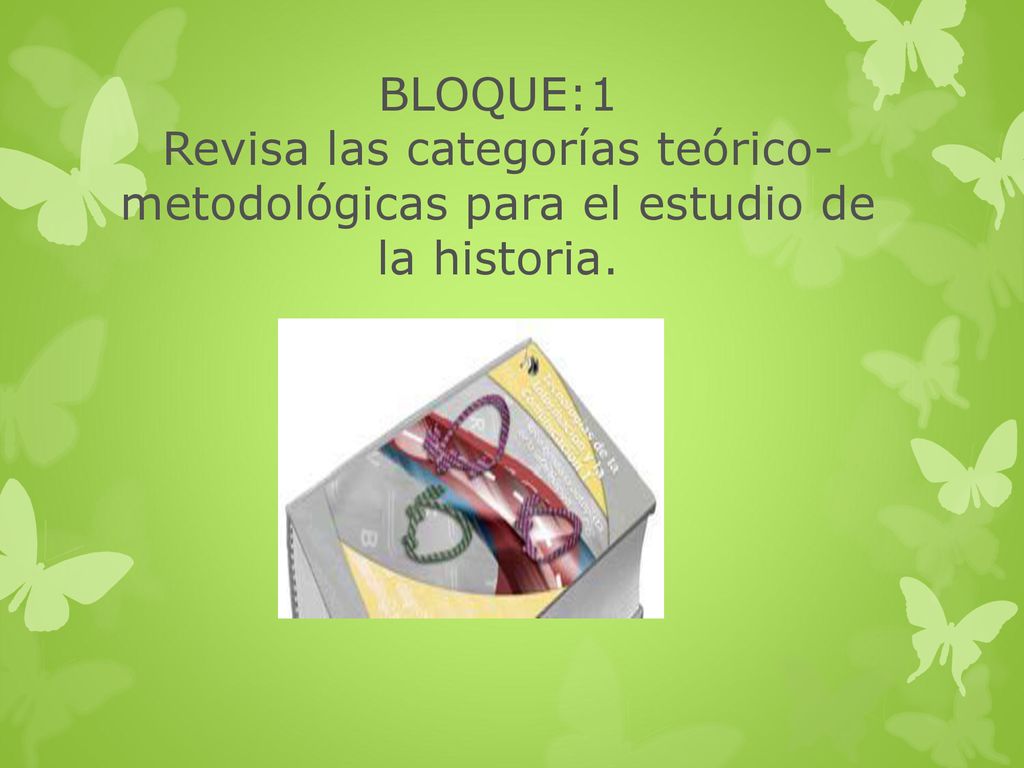 BLOQUE:1 Revisa las categorías teórico- metodológicas para el estudio de la historia.