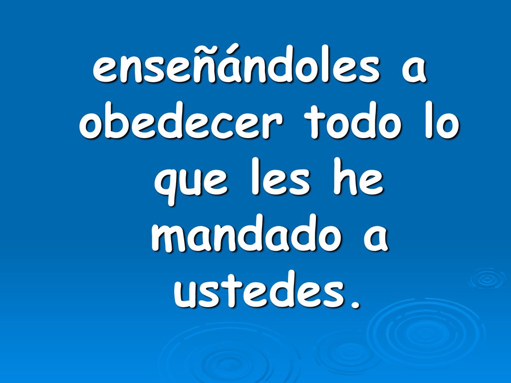 enseñándoles a obedecer todo lo que les he mandado a ustedes.