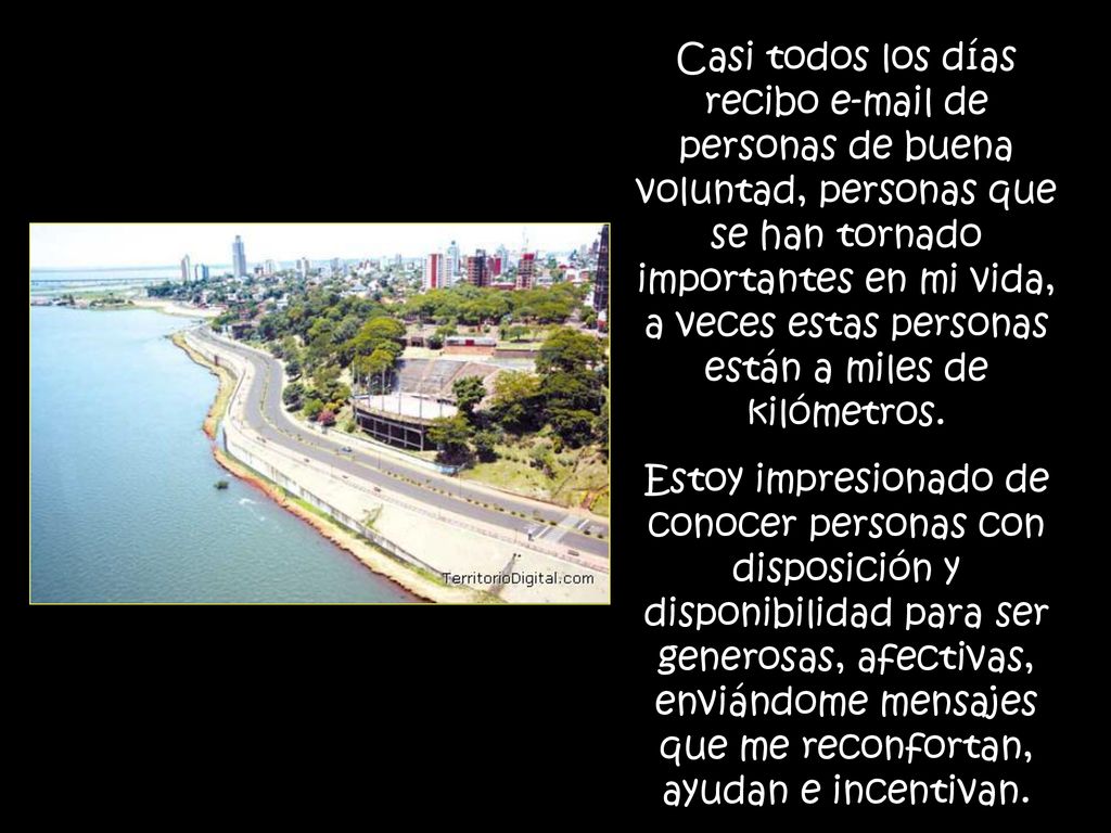 Casi todos los días recibo  de personas de buena voluntad, personas que se han tornado importantes en mi vida, a veces estas personas están a miles de kilómetros.