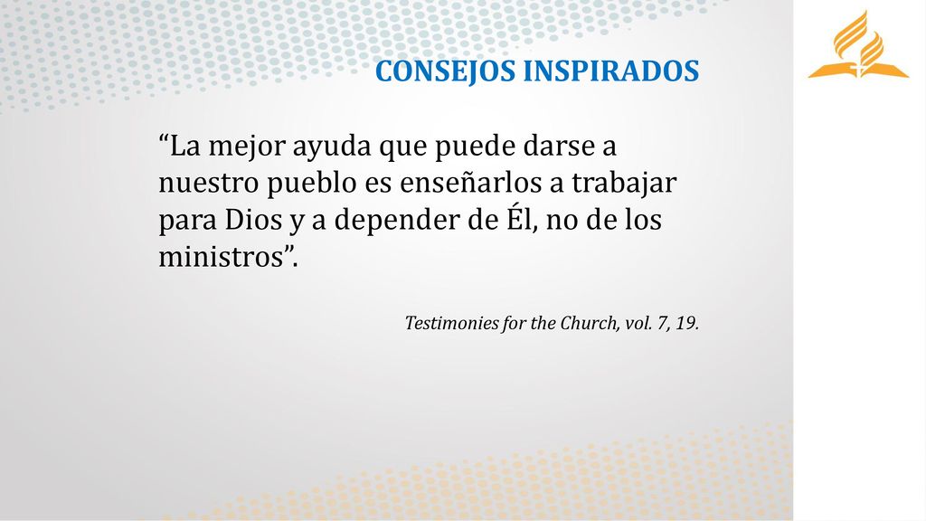 CONSEJOS INSPIRADOS La mejor ayuda que puede darse a nuestro pueblo es enseñarlos a trabajar para Dios y a depender de Él, no de los ministros .