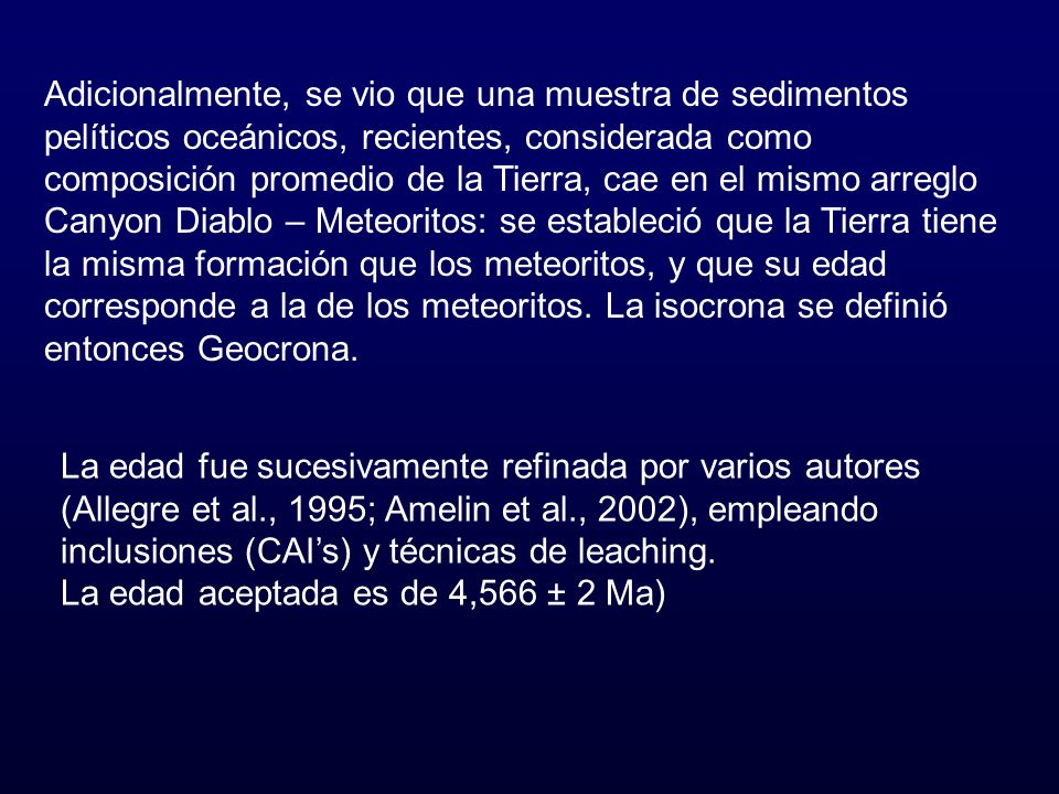 Adicionalmente, se vio que una muestra de sedimentos pelíticos oceánicos, recientes, considerada como composición promedio de la Tierra, cae en el mismo arreglo Canyon Diablo – Meteoritos: se estableció que la Tierra tiene la misma formación que los meteoritos, y que su edad corresponde a la de los meteoritos. La isocrona se definió entonces Geocrona.
